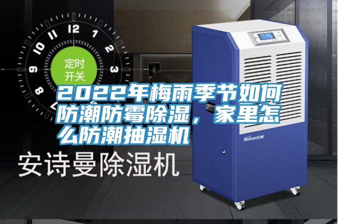 2022年梅雨季节如何防潮防霉除湿，家里怎么防潮抽湿机