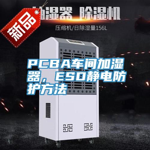 PCBA车间加湿器，ESD静电防护方法