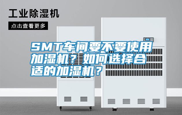 SMT车间要不要使用加湿机？如何选择合适的加湿机？