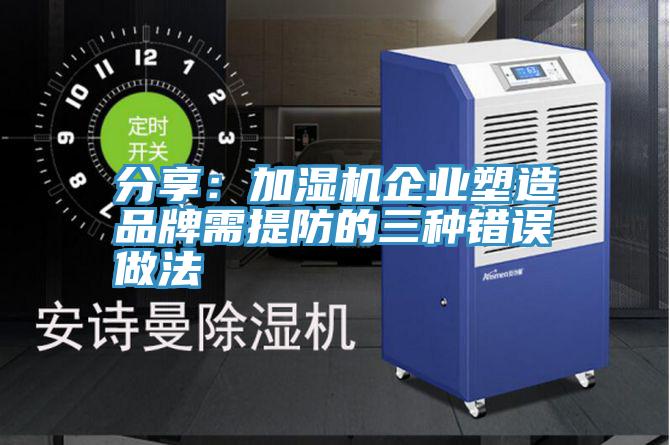 分享：加湿机企业塑造品牌需提防的三种错误做法
