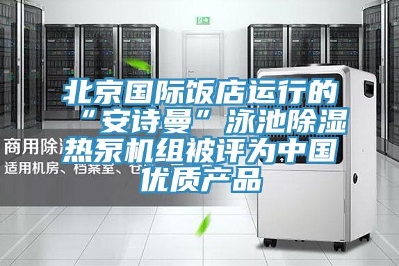 北京国际饭店运行的“粉色视频污下载”泳池除湿热泵机组被评为中国优质产品