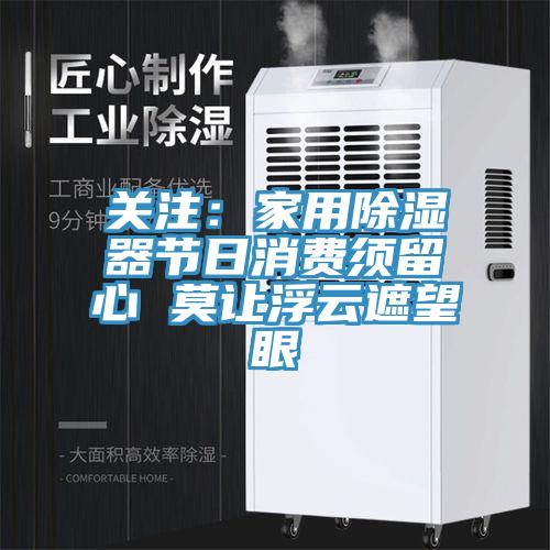 关注：家用除湿器节日消费须留心 莫让浮云遮望眼