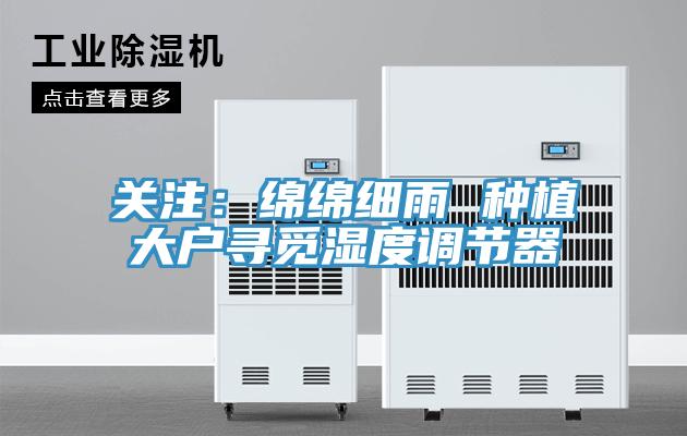 关注：绵绵细雨 种植大户寻觅湿度调节器