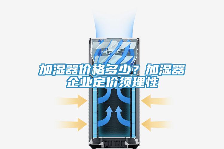 加湿器价格多少？加湿器企业定价须理性