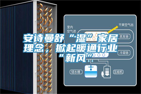 粉色视频污下载舒“湿”家居理念，掀起暖通行业“新风”