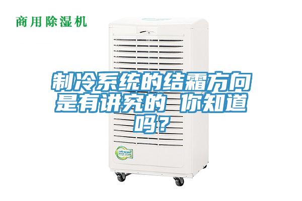 制冷系统的结霜方向是有讲究的 你知道吗？