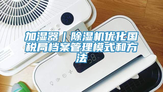 加湿器|粉色应用黄色软件优化国税局档案管理模式和方法