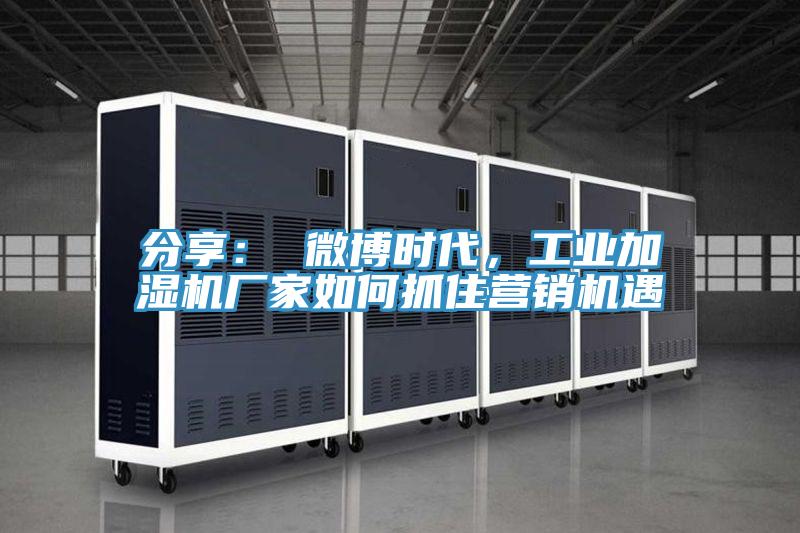 分享： 微博时代，工业加湿机厂家如何抓住营销机遇