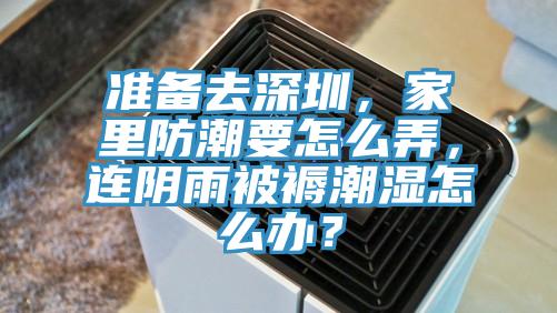 准备去深圳，家里防潮要怎么弄，连阴雨被褥潮湿怎么办？