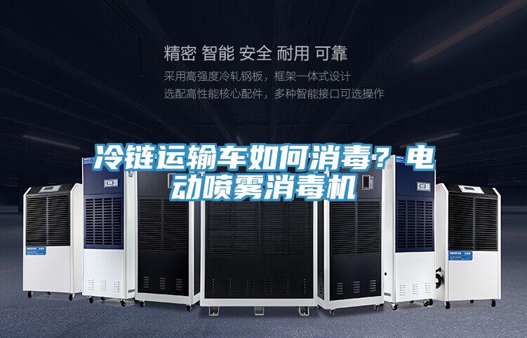 冷链运输车如何消毒？电动喷雾消毒机