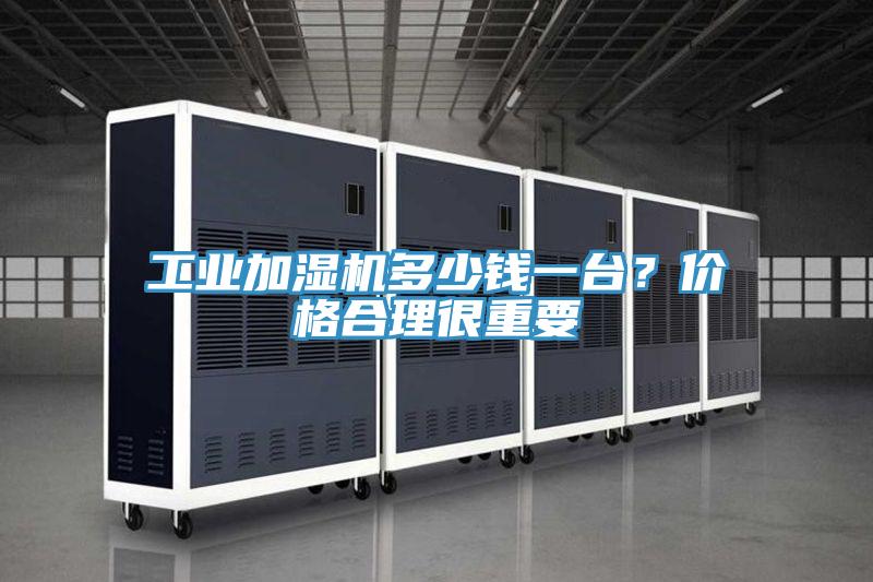 工业加湿机多少钱一台？价格合理很重要