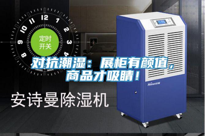 对抗潮湿：展柜有颜值，商品才吸睛！