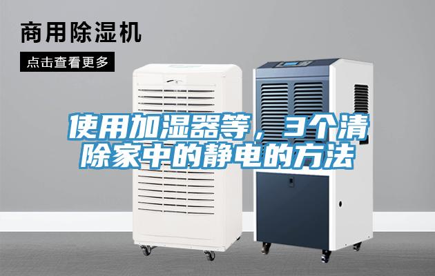 使用加湿器等，3个清除家中的静电的方法