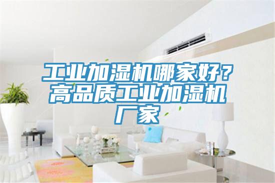 工业加湿机哪家好？高品质工业加湿机厂家