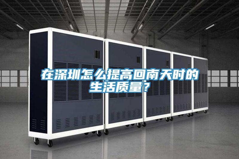 在深圳怎么提高回南天时的生活质量？