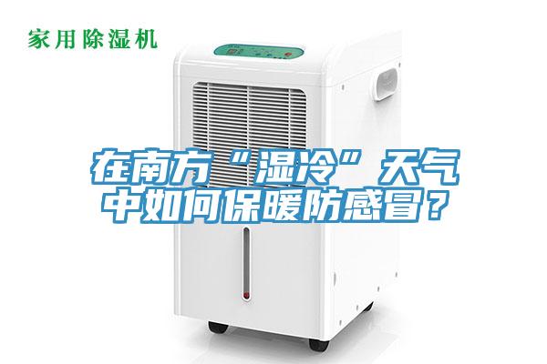 在南方“湿冷”天气中如何保暖防感冒？