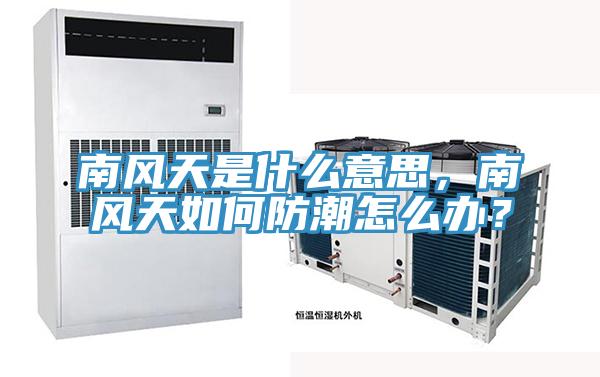 南风天是什么意思，南风天如何防潮怎么办？
