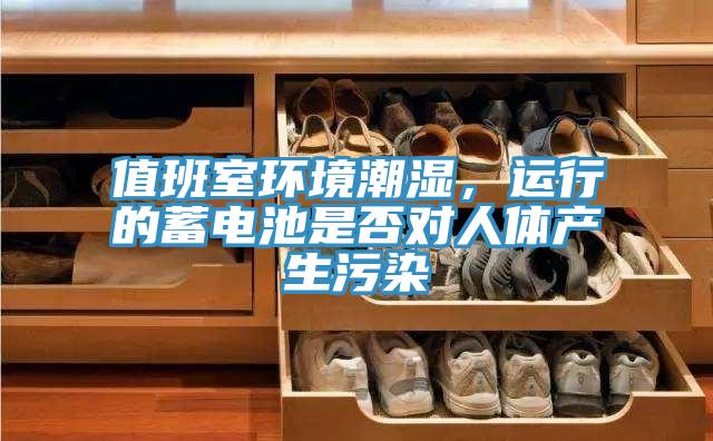 值班室环境潮湿，运行的蓄电池是否对人体产生污染