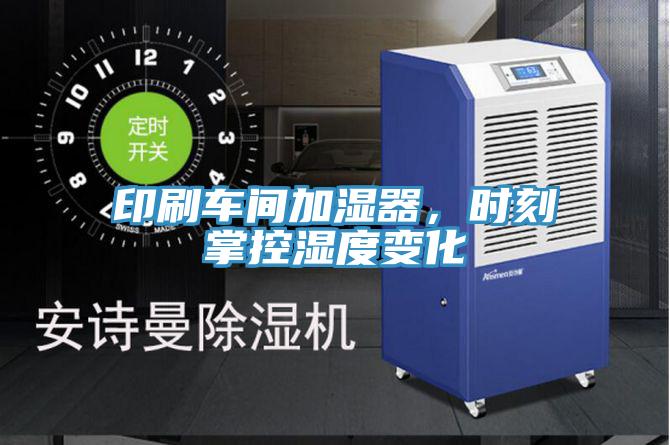 印刷车间加湿器，时刻掌控湿度变化