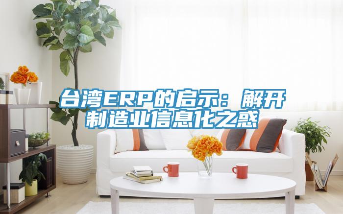 台湾ERP的启示：解开制造业信息化之惑