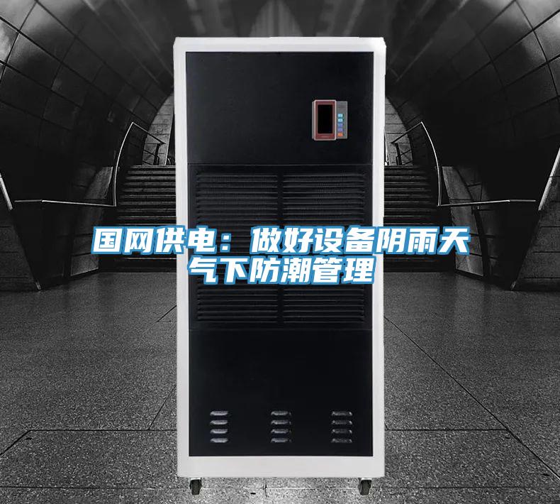 国网供电：做好设备阴雨天气下防潮管理