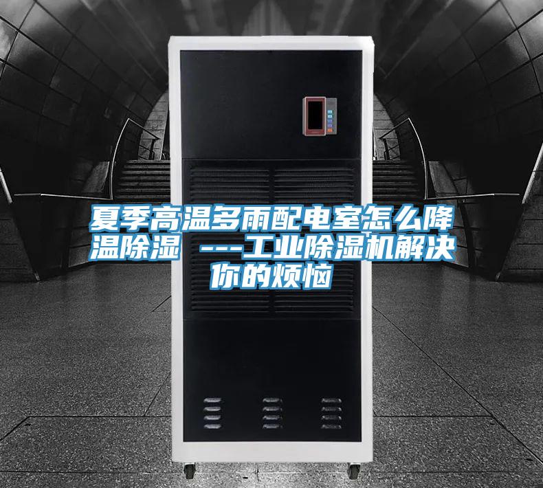 夏季高温多雨配电室怎么降温除湿 ---工业粉色应用黄色软件解决你的烦恼