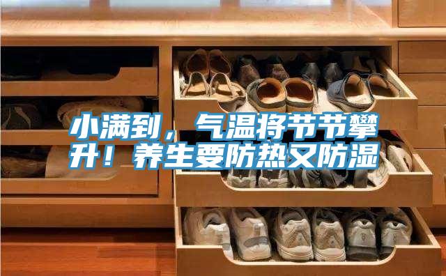 小满到，气温将节节攀升！养生要防热又防湿