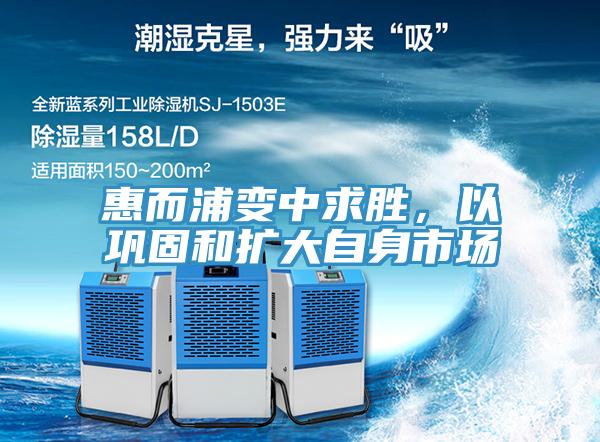 惠而浦变中求胜，以巩固和扩大自身市场