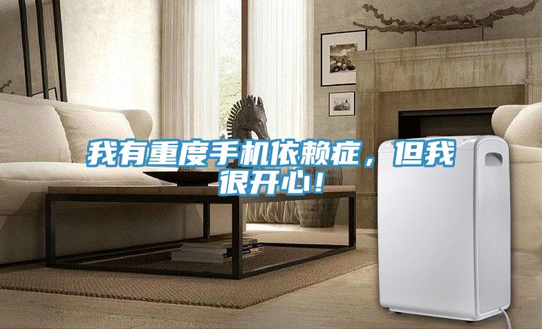 我有重度手机依赖症，但我很开心！