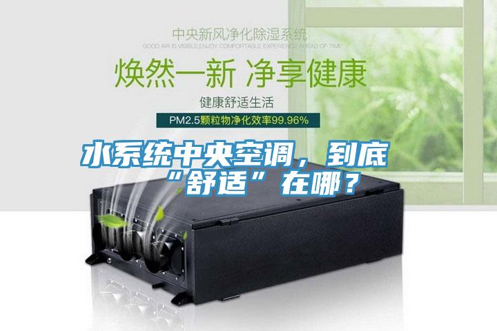 水系统中央空调，到底“舒适”在哪？