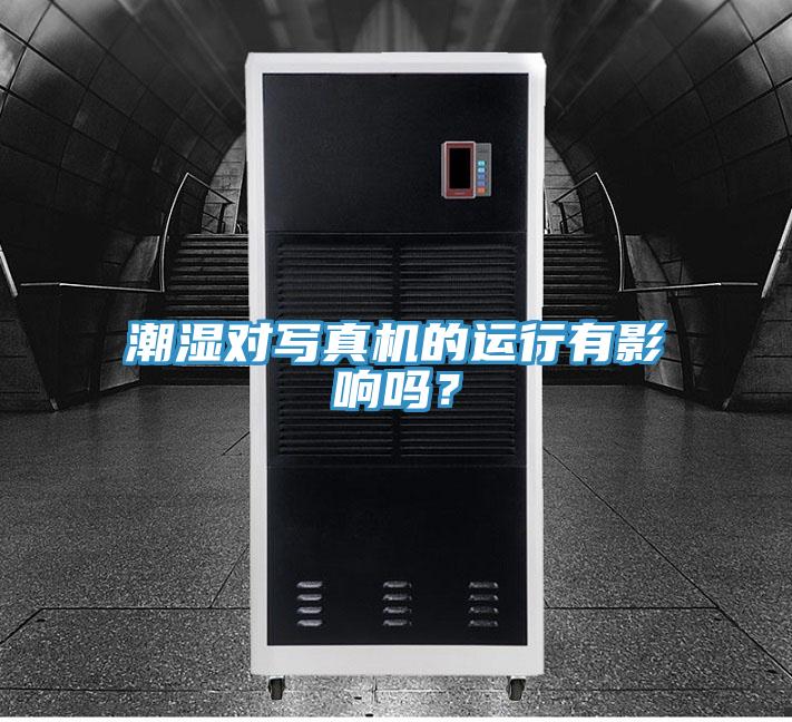 潮湿对写真机的运行有影响吗？