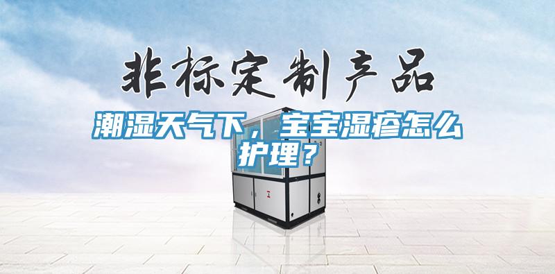 潮湿天气下，宝宝湿疹怎么护理？