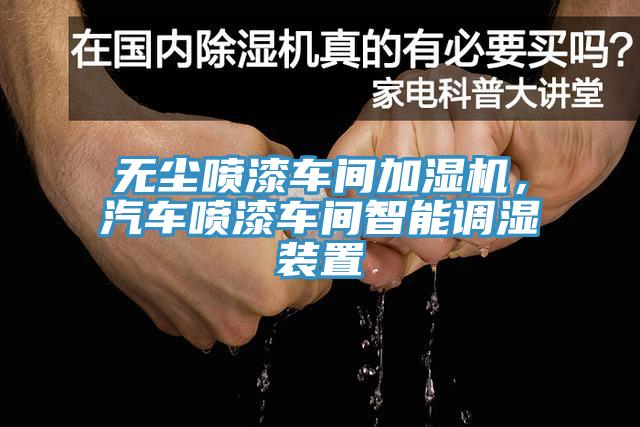 无尘喷漆车间加湿机，汽车喷漆车间智能调湿装置