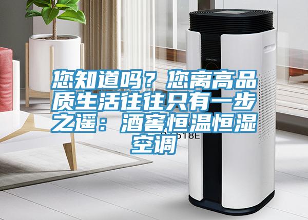 您知道吗？您离高品质生活往往只有一步之遥：酒窖恒温恒湿空调