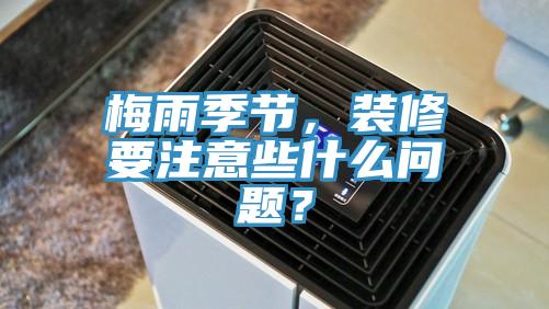 梅雨季节，装修要注意些什么问题？