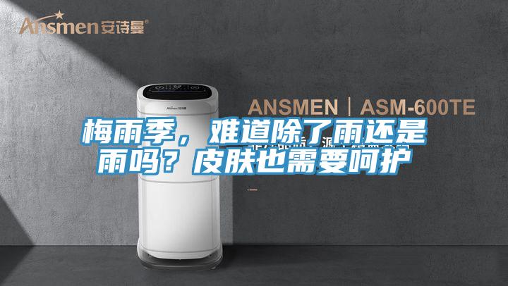 梅雨季，难道除了雨还是雨吗？皮肤也需要呵护