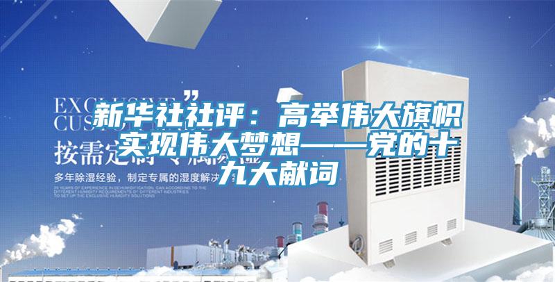 新华社社评：高举伟大旗帜 实现伟大梦想——党的十九大献词