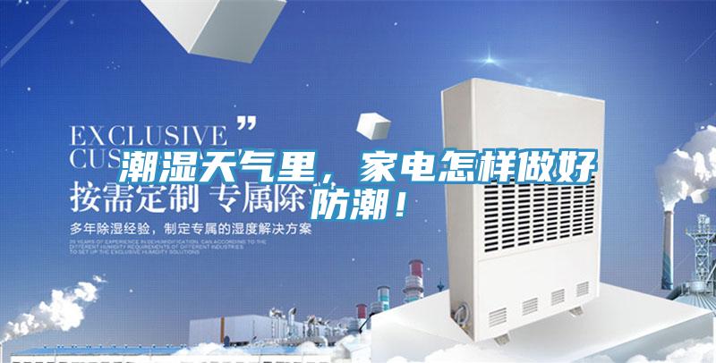 潮湿天气里，家电怎样做好防潮！