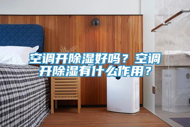 空调开除湿好吗？空调开除湿有什么作用？