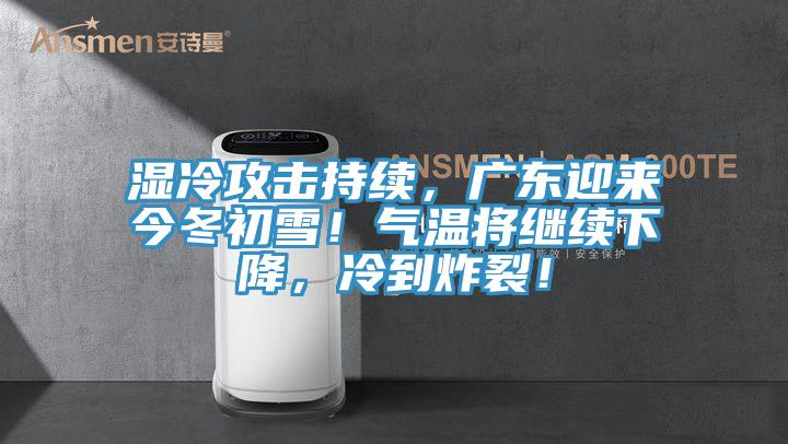 湿冷攻击持续，广东迎来今冬初雪！气温将继续下降，冷到炸裂！
