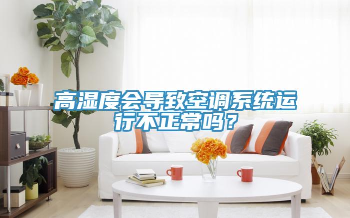 高湿度会导致空调系统运行不正常吗？