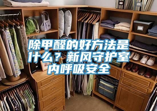 除甲醛的好方法是什么？新风守护室内呼吸安全