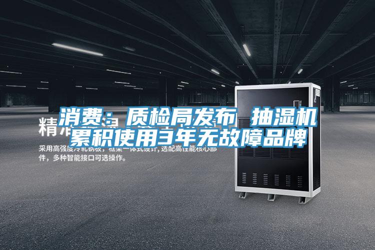 消费：质检局发布 抽湿机累积使用3年无故障品牌