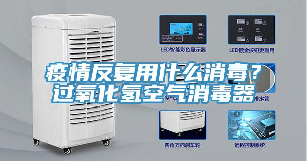 疫情反复用什么消毒？过氧化氢空气消毒器