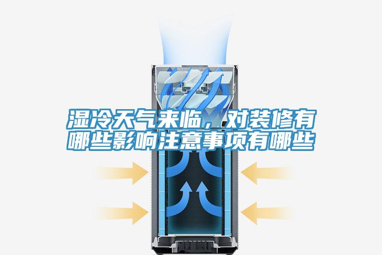 湿冷天气来临，对装修有哪些影响注意事项有哪些