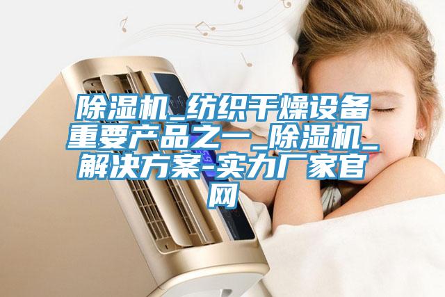 粉色应用黄色软件_纺织干燥设备重要产品之一_粉色应用黄色软件_解决方案-实力厂家官网