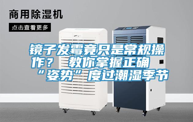 镜子发霉竟只是常规操作？ 教你掌握正确“姿势”度过潮湿季节