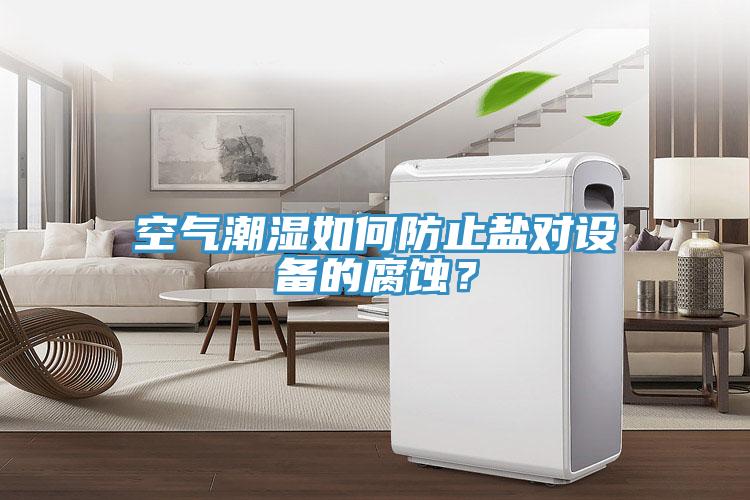 空气潮湿如何防止盐对设备的腐蚀？