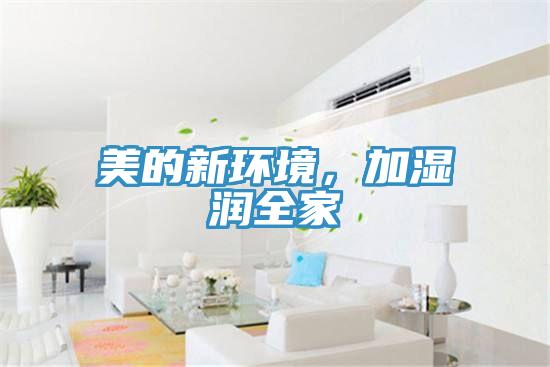 美的新环境，加湿润全家