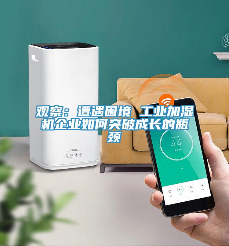 观察：遭遇困境 工业加湿机企业如何突破成长的瓶颈